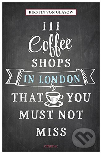 111 Coffee Shops in London That You Must Not Miss - Kirstin von Glasow - kniha z kategorie Podle potraviny