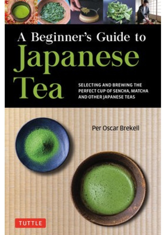 Beginners Guide to Japanese Tea, Selecting and Brewing the Perfect Cup of Sencha, Matcha, and Other Japanese Teas Tuttle Publishing
