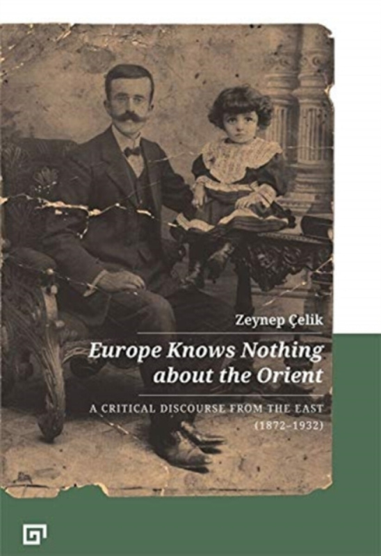 Europe Knows Nothing about the Orient â€“ A Critical Discourse (1872â€“1932) - Aron Aji, Gregory Key, Zeynep Ã‡elik