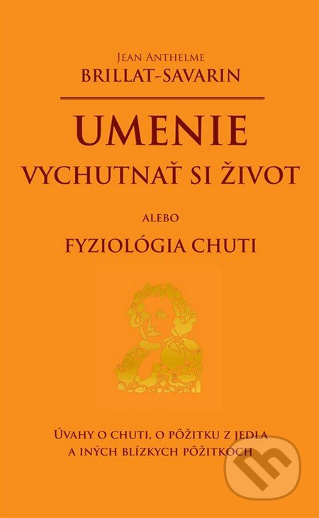 Umenie vychutnať si život alebo Fyziológia chuti - Jean Anthelme Brillant-Savarin - kniha z kategorie Pozitivní myšlení
