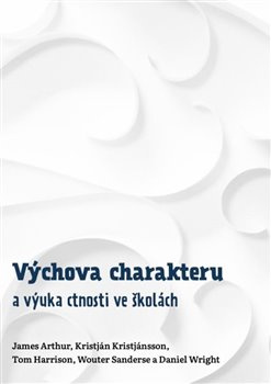 Výchova charakteru a výuka ctnosti ve školách - James Arthur, Kristján Kristjánsson, Tom Haarrison, Wouter Sanderse, Daniel Wright