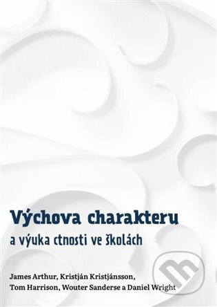 Výchova charakteru a výuka ctnosti ve školách - James Arthur, Kristján Kristjánsson, Tom Haarrison, Wouter Sanderse, Daniel Wright