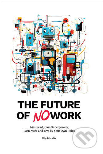 The Future of No Work (Master the AI, Gain Superpowers, Earn More and Live by Your Own Rules)