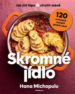 Skromné jídlo - Jak jíst lépe a utratit méně, 120 snadných receptů plných chuti - Hana Michopulu
