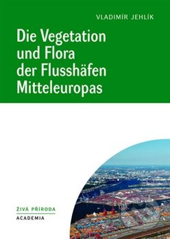 Die Vegetation und Flora der Flusshäfen Mitteleuropas - Vladimír Jehlík