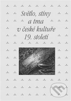 Světlo, stíny a tma v české kultuře 19. století - Zdeněk Hojda, Marta Ottlová