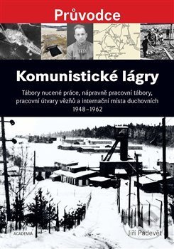 Komunistické lágry (Tábory nucené práce, nápravně pracovní tábory, pracovní útvary vězňů a internační místa duchovních 1948 až 1962) - kniha z…
