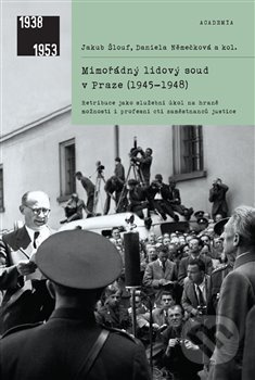 Mimořádný lidový soud v Praze (1945–1948) - Jakub Šlouf, Daniela Němečková, kol.