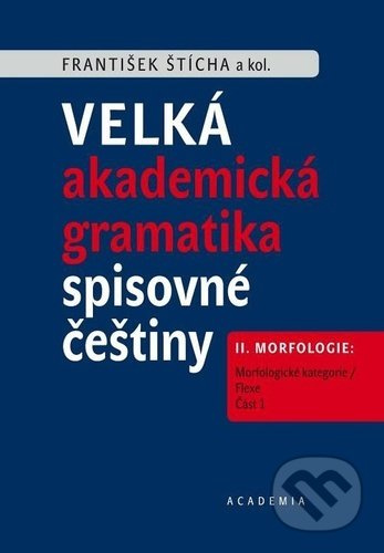 Velká akademická gramatika spisovné češtiny II. díl Morfologie - František Štícha, kol.