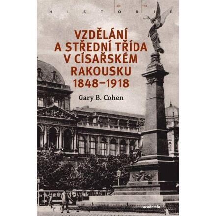 Vzdělání a střední třída v císařském Rakousku 1848–1918 - Gary B. Cohen