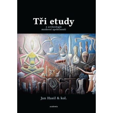 Tři etudy z archeologie moderní společnosti - Jan Hasil, kol.