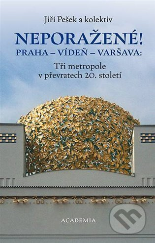 Neporažené! Praha - Vídeň - Varšava: Tři metropole v převratech 20. století - Jiří Pešek