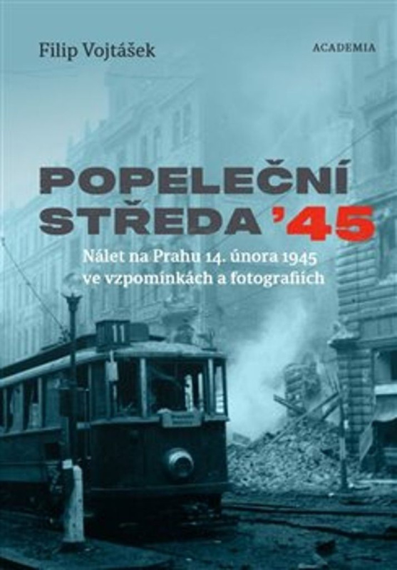 Popeleční středa &apos;45. Nálet na Prahu 14. února 1945 ve vzpomínkách a fotografiích - Filip Vojtášek