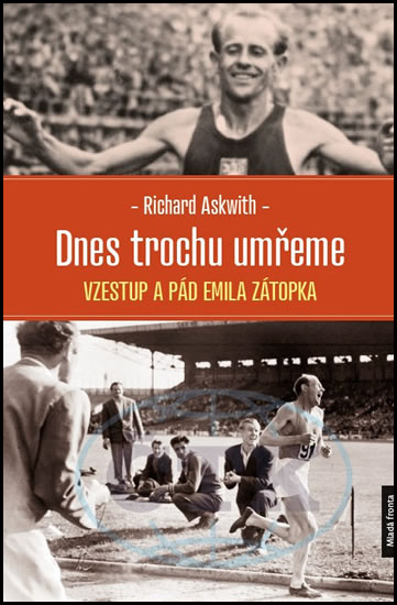 Dnes trochu umřeme - Vzestup a pád Emila Zátopka - Richard Askwith