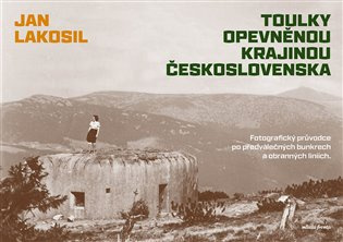 Toulky opevněnou krajinou Československa (Fotografický průvodce po předválečných bunkrech a obranných liniích)