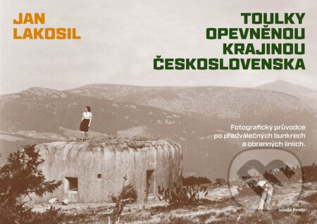 Toulky opevněnou krajinou Československa (Fotografický průvodce po předválečných bunkrech a obranných liniích)