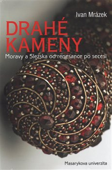 Drahé kameny Moravy a Slezska od renesance po secesi - Ivan Mrázek