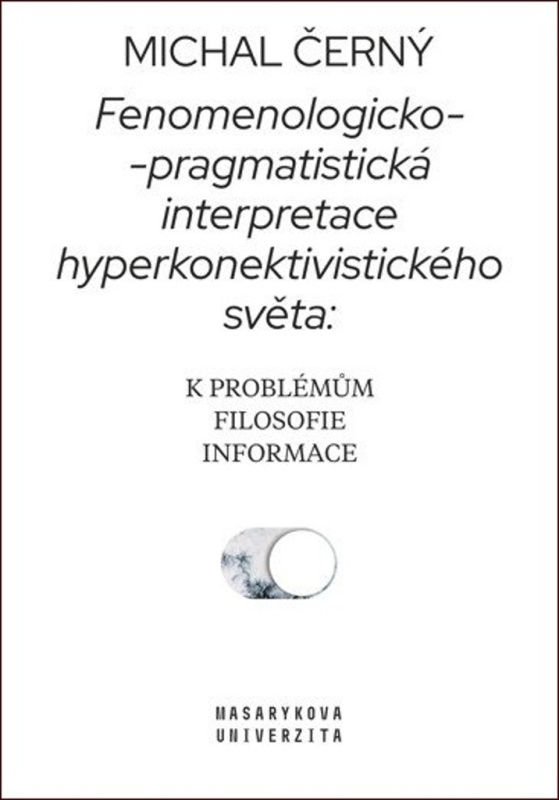 Fenomenologicko-pragmatistická interpretace hyperkonektivistického světa: k problémům filosofie informace - Michal Černý