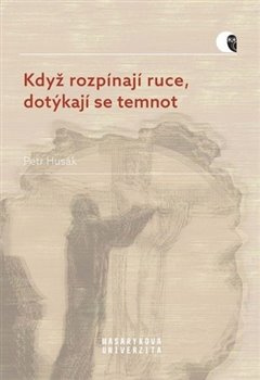 Když rozpínají ruce, dotýkají se temnot - Petr Husák