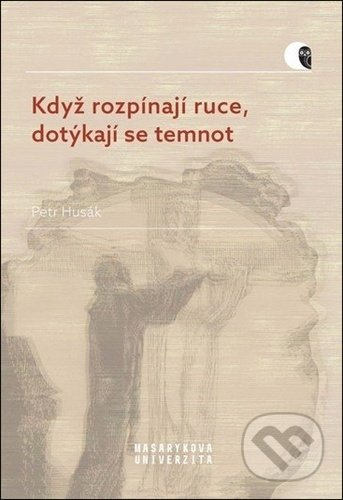 Když rozpínají ruce, dotýkají se temnot - Petr Husák