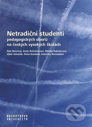 Netradiční studenti pedagogických oborů na českých vysokých školách - Libor Juhaňák, Katarína Rozvadská, Dana Knotová, Milada Rabušicová, Petr Novotný, Karla Brücknerová