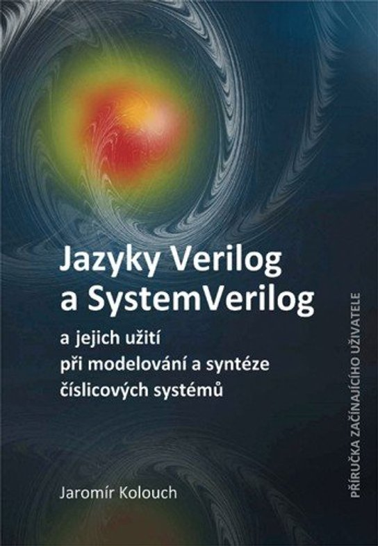 Jazyky Verilog a SystemVerilog a jejich užití při modelování a syntéze číslicových systémů  Příručka začínajícího uživatele -  Doc. Ing. Jaromír Kolouch CSc.