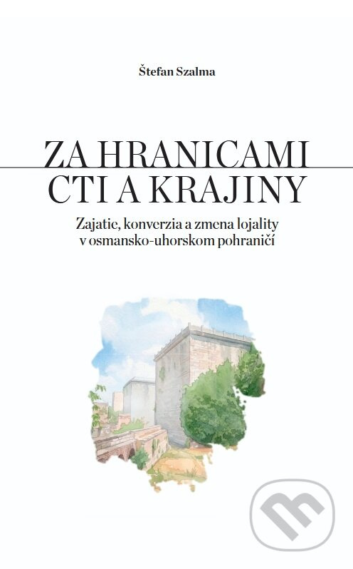 Za hranicami cti a krajiny (Zajatie, konverzia a zmena lojality v osmansko-uhorskom pohraničí) - kniha z kategorie História