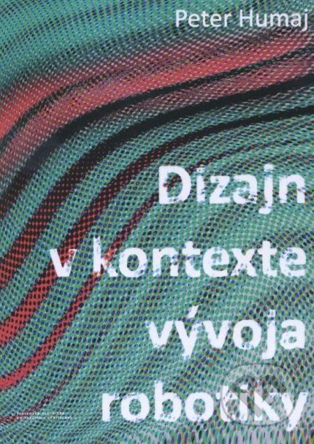 Dizajn v kontexte vývoja robotiky - Peter Humaj - kniha z kategorie Design
