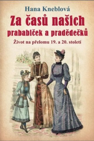 Za časů našich prababiček a pradědečků - Život na přelomu 19. a 20. století