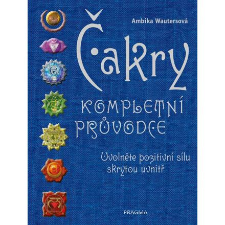 Čakry - Kompletní průvodce - Uvolněte pozitivní sílu skrytou uvnitř