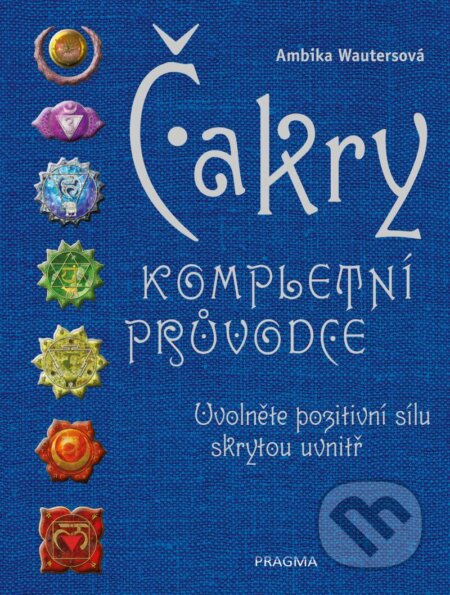 Čakry - Kompletní průvodce - Uvolněte pozitivní sílu skrytou uvnitř
