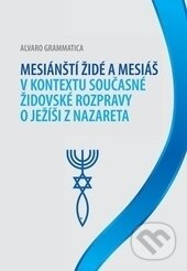 Mesiánští židé a Mesiáš v kontextu současné židovské rozpravy o Ježíši z Nazareta - Alvaro Grammatica
