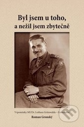 Byl jsem u toho, a nežil jsem zbytečně (Vzpomínky MUDr. Lothara Grünwalda-Gronského) - kniha z kategorie Životopisy