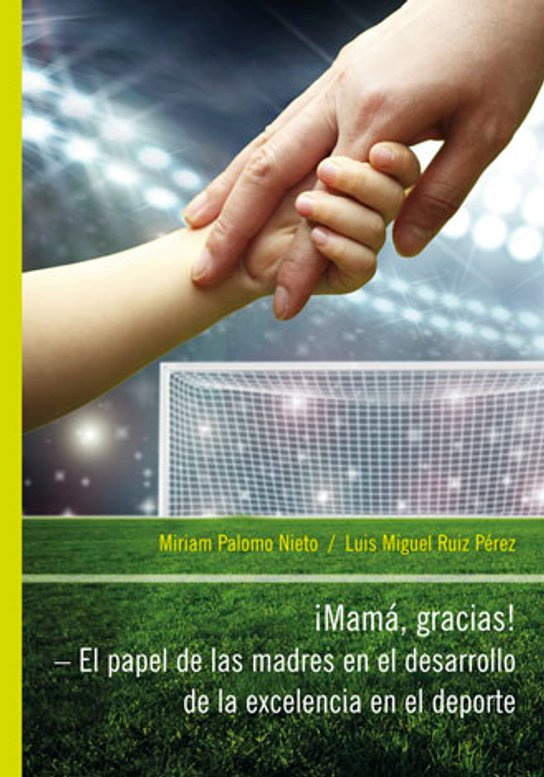 iMamá, Gracias! – El papel de las madres en el desarrollo de la excelencia en el deporte -  Miriam Palomo Nieto