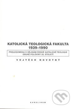 Katolická teologická fakulta 1939-1990 (Prolegomena k dějinám české katolické teologie druhé poloviny 20. století) - kniha z kategorie Historie