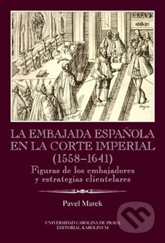 La Embajada en la corte imperial 1558-1641 (Figuras de los embajadores y estrategias clientelares Ibero-Americana Pragensia, Supplementum 33) - kniha…