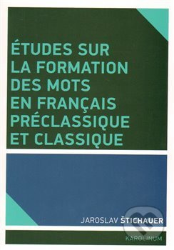 Études sur la formation des mots en francais préclassique et classique - Jaroslav Štichauer