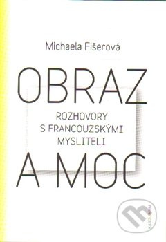 Obraz a moc (Rozhovory s francouzskými mysliteli) - Michaela Fišerová - kniha z kategorie Filozofie