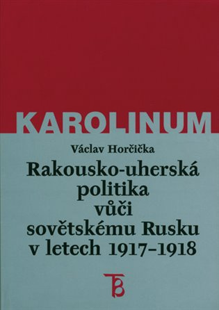 Rakousko-uherská politika vůči sovětskému Rusku 1917-1918 - Václav Horčička