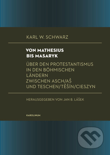 Von Mathesius bis Masaryk (Über den Protestantismus in den böhmischen Ländern zwischen Asch/Aš und Teschen/Těšín/Cieszyn) - kniha z kategorie…
