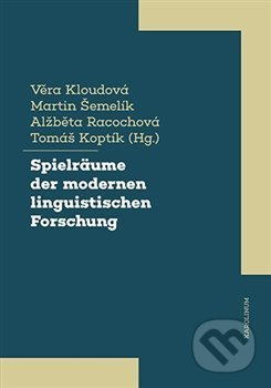Spielräume der modernen linguistischen Forschung - Věra Kloudová, Martin Šemelík, Alžběta Racochová, Tomáš Koptík