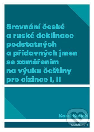 Srovnání české a ruské deklinace podstatných a přídavných jmen se zaměřením na výuku češtiny pro cizince I, II - Karel Kulich