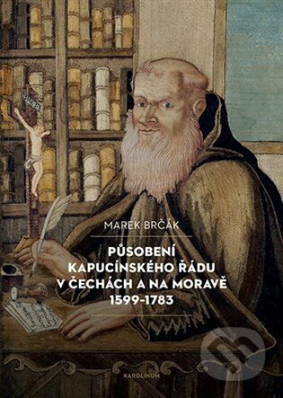 Působení kapucínského řádu v Čechách a na Moravě 1599-1783 - Marek Brčák