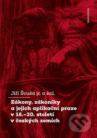 Zákony, zákoníky a jejich aplikační praxe v 18.–20. století v českých zemích - Jiří Šouša ml.