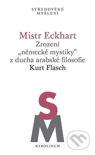 Mistr Eckhart. Zrození „německé mystiky“ z ducha arabské filosofie - Kurt Flasch