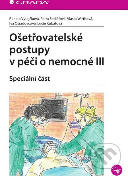 Ošetřovatelské postupy v péči o nemocné III - Renata Vytejčková, Petra Sedlářová, Vlasta Wirthová, Iva Otradovcová, Lucie Kubátová