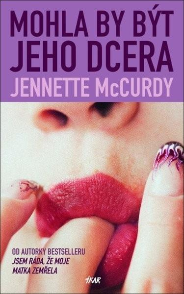 Mohla by být jeho dcera - Jennette McCurdy,Mohla by být jeho dcera - Jennette McCurdy - kniha z kategorie Beletria