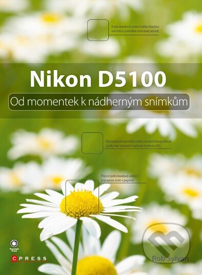 Nikon D5100 (Od momentek k nádherným snímkům) - Rob Sylvan - kniha z kategorie Škola fotografie