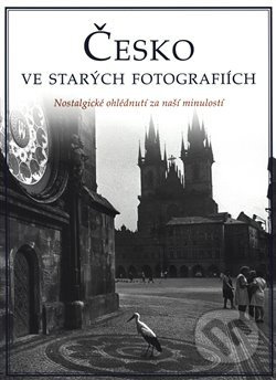 Česká republika ve starých fotografiích (Nostalgické ohlédnutí za naší minulostí) - kniha z kategorie Fotografie