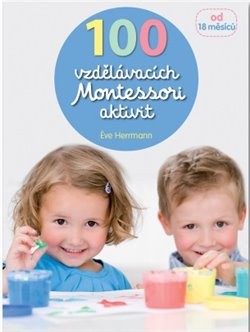 100 vzdělávacích Montessori aktivit pro děti od 18 měsíců - Eve Herrmann